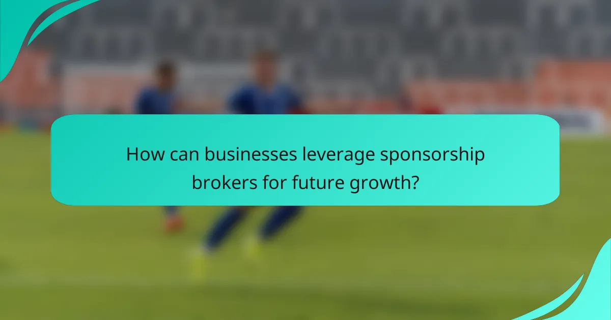How can businesses leverage sponsorship brokers for future growth?